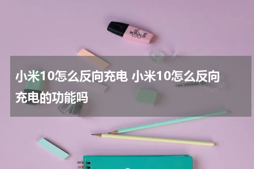小米10怎么反向充电 小米10怎么反向充电的功能吗