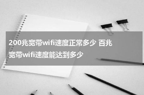 200兆宽带wifi速度正常多少 百兆宽带wifi速度能达到多少