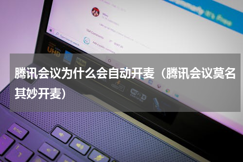 腾讯会议为什么会自动开麦（腾讯会议莫名其妙开麦）