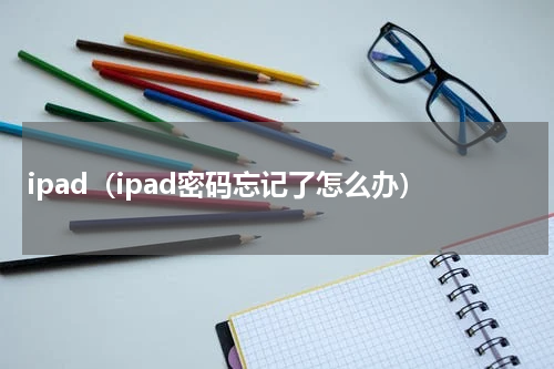 ipad（ipad密码忘记了怎么办）