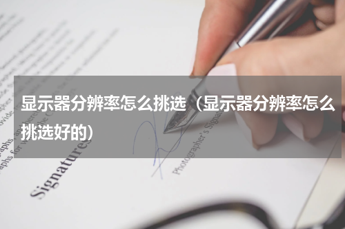 显示器分辨率怎么挑选（显示器分辨率怎么挑选好的）