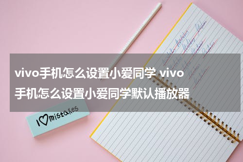 vivo手机怎么设置小爱同学 vivo手机怎么设置小爱同学默认播放器