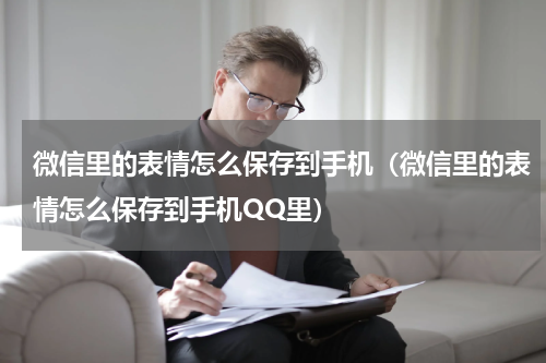 微信里的表情怎么保存到手机（微信里的表情怎么保存到手机QQ里）