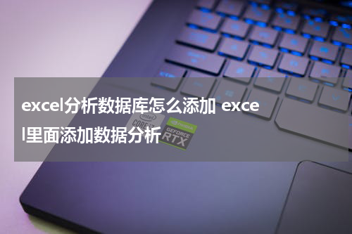 excel分析数据库怎么添加 excel里面添加数据分析