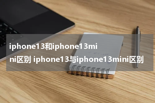 iphone13和iphone13mini区别 iphone13与iphone13mini区别