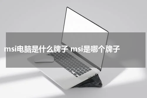 msi电脑是什么牌子 msi是哪个牌子