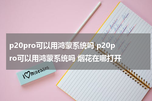 p20pro可以用鸿蒙系统吗 p20pro可以用鸿蒙系统吗 烟花在哪打开