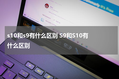 s10和s9有什么区别 S9和S10有什么区别