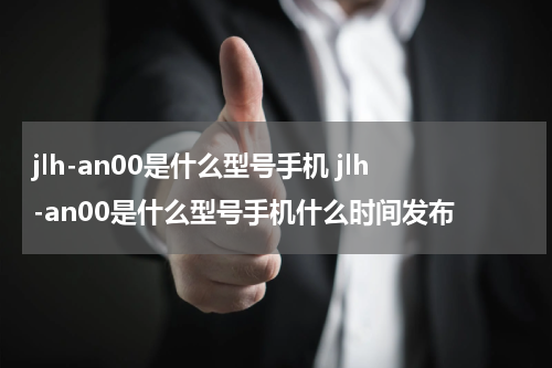 jlh-an00是什么型号手机 jlh-an00是什么型号手机什么时间发布