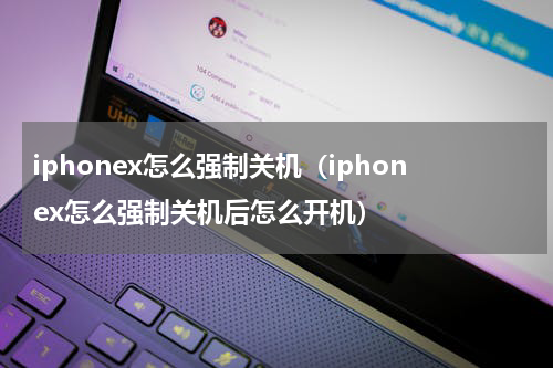 iphonex怎么强制关机（iphonex怎么强制关机后怎么开机）