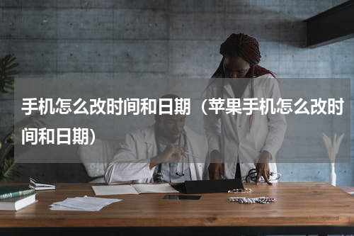 手机怎么改时间和日期（苹果手机怎么改时间和日期）
