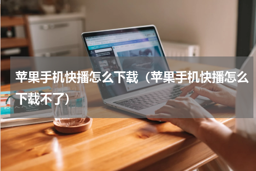 苹果手机快播怎么下载（苹果手机快播怎么下载不了）