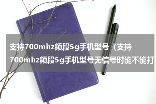 支持700mhz频段5g手机型号（支持700mhz频段5g手机型号无信号时能不能打电话）
