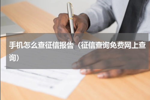 手机怎么查征信报告（征信查询免费网上查询）