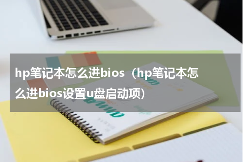 hp笔记本怎么进bios（hp笔记本怎么进bios设置u盘启动项）
