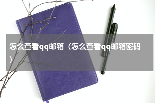 怎么查看qq邮箱（怎么查看qq邮箱密码）