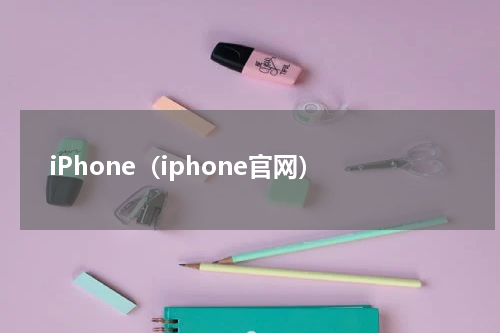 iPhone（iphone官网）