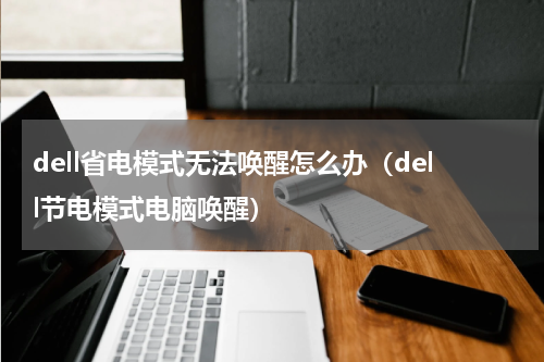 dell省电模式无法唤醒怎么办（dell节电模式电脑唤醒）