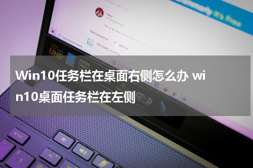 Win10任务栏在桌面右侧怎么办 win10桌面任务栏在左侧
