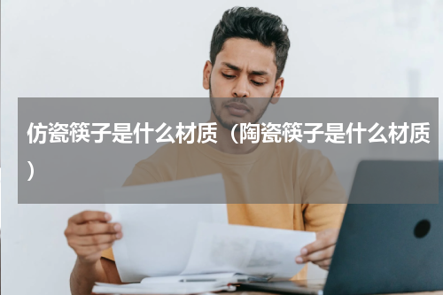 仿瓷筷子是什么材质（陶瓷筷子是什么材质）