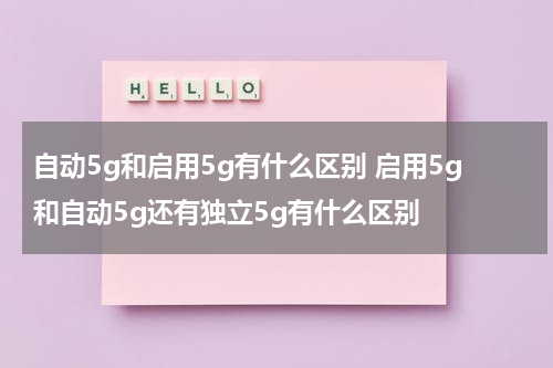 自动5g和启用5g有什么区别 启用5g和自动5g还有独立5g有什么区别
