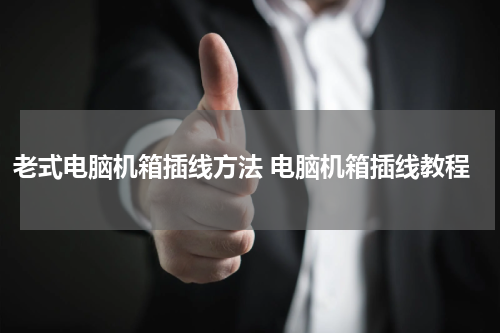 老式电脑机箱插线方法 电脑机箱插线教程