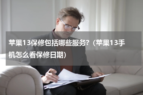 苹果13保修包括哪些服务?（苹果13手机怎么看保修日期）
