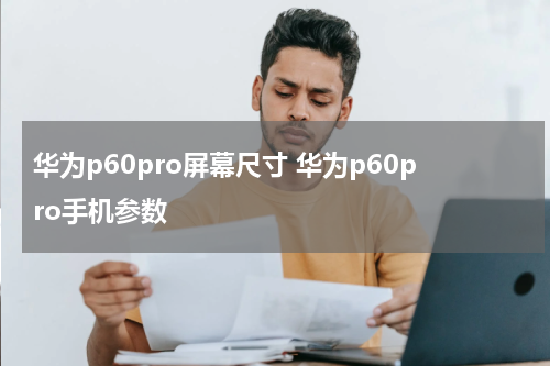 华为p60pro屏幕尺寸 华为p60pro手机参数