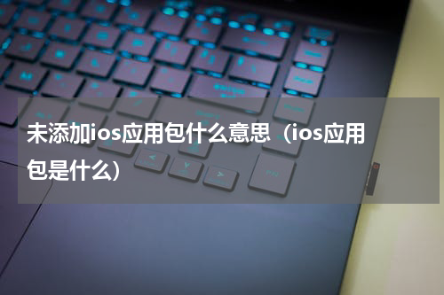 未添加ios应用包什么意思（ios应用包是什么）
