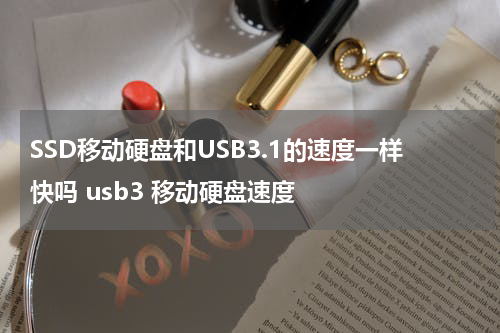 SSD移动硬盘和USB3.1的速度一样快吗 usb3 移动硬盘速度