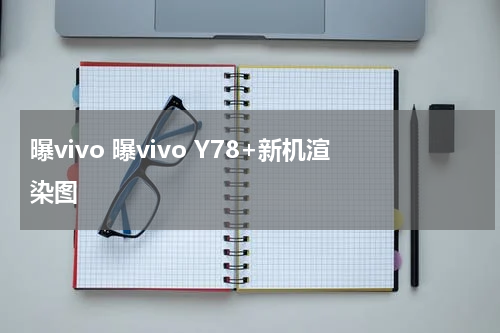 曝vivo 曝vivo Y78+新机渲染图