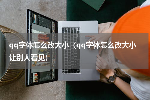 qq字体怎么改大小（qq字体怎么改大小让别人看见）