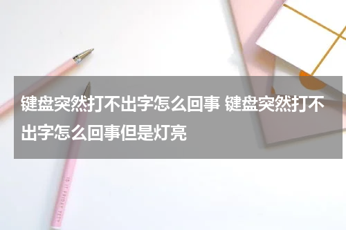 键盘突然打不出字怎么回事 键盘突然打不出字怎么回事但是灯亮