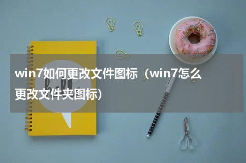 win7如何更改文件图标（win7怎么更改文件夹图标）