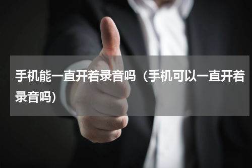 手机能一直开着录音吗（手机可以一直开着录音吗）