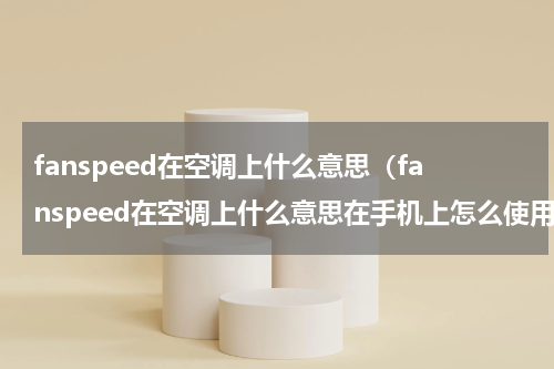 fanspeed在空调上什么意思（fanspeed在空调上什么意思在手机上怎么使用）