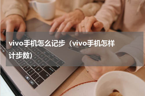 vivo手机怎么记步（vivo手机怎样计步数）