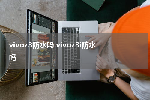 vivoz3防水吗 vivoz3i防水吗