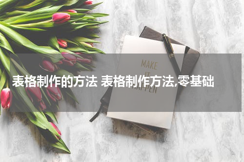 表格制作的方法 表格制作方法,零基础