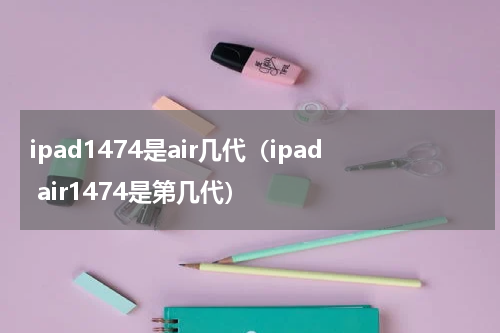 ipad1474是air几代（ipad air1474是第几代）