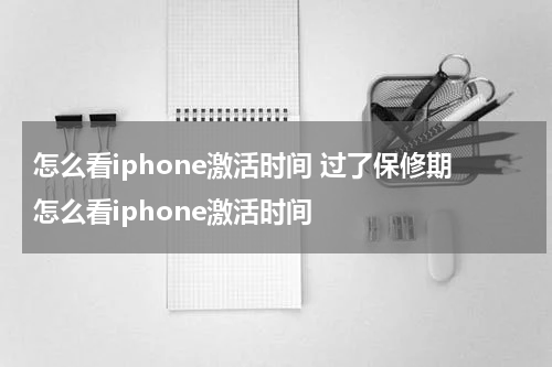 怎么看iphone激活时间 过了保修期怎么看iphone激活时间
