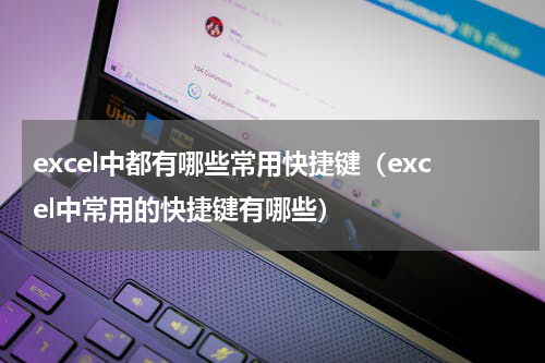 excel中都有哪些常用快捷键（excel中常用的快捷键有哪些）
