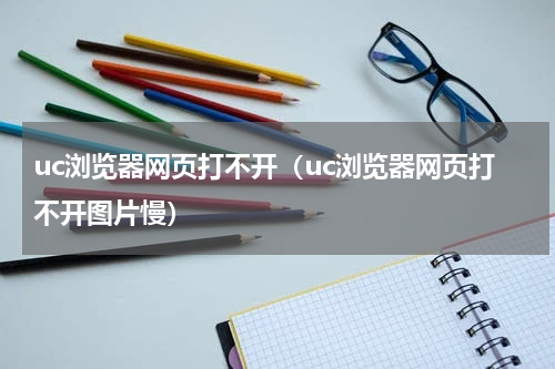 uc浏览器网页打不开（uc浏览器网页打不开图片慢）