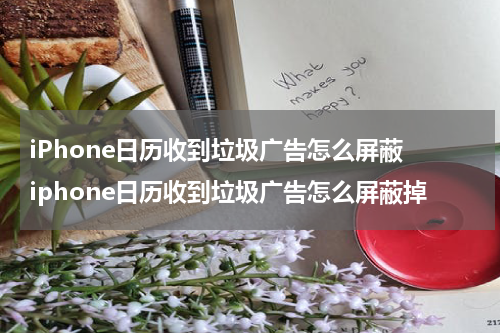 iPhone日历收到垃圾广告怎么屏蔽 iphone日历收到垃圾广告怎么屏蔽掉