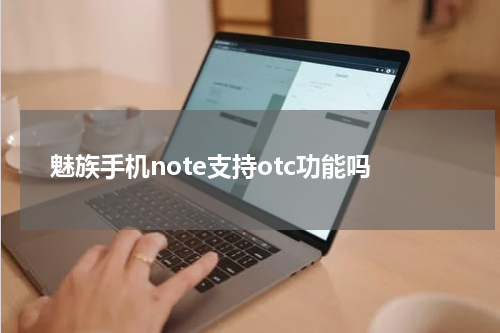 魅族手机note支持otc功能吗