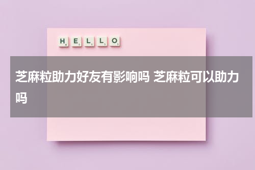 芝麻粒助力好友有影响吗 芝麻粒可以助力吗