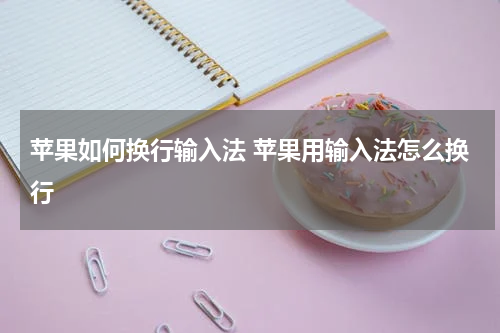 苹果如何换行输入法 苹果用输入法怎么换行