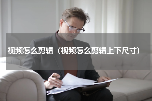 视频怎么剪辑（视频怎么剪辑上下尺寸）