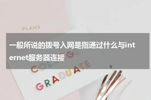 一般所说的拨号入网是指通过什么与internet服务器连接