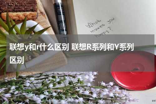 联想y和r什么区别 联想R系列和Y系列区别